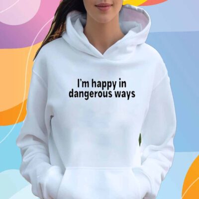 I'm Happy In Dangerous Ways T-Shirt