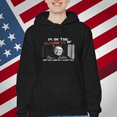 Im In The Business Of Got Him Where I Want Him T-Shirt