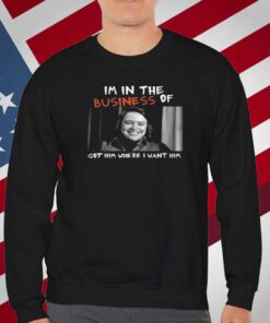 Im In The Business Of Got Him Where I Want Him T-Shirt