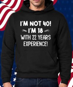 I’m not 40 i’m 18 with 22 years experience Shirt