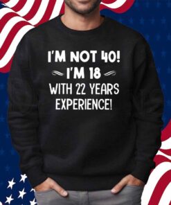 I’m not 40 i’m 18 with 22 years experience Shirt