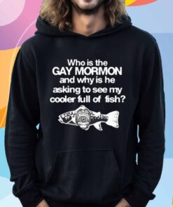 Itisbarelylegl Who Is The Gay Mormon And Why Is He Asking To See My Cooler Full Of Fish T-Shirt