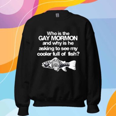 Itisbarelylegl Who Is The Gay Mormon And Why Is He Asking To See My Cooler Full Of Fish T-Shirt