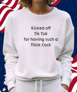 Kicked Off Tik Tok For Having Such A Thick Cock Shirt