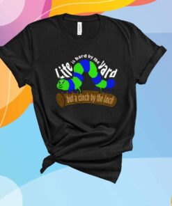 Life Is Hard by the Yard but a Cinch by the Inch T-Shirt