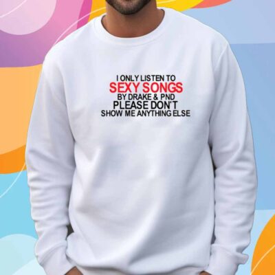Limted I Only Listen To Sexy Songs By Drake & Pnd Please Don't Show Me Anything Else T-Shirt