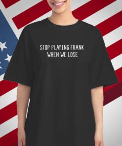 Limted Stop Playing Frank When We Lose T-Shirt