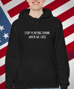 Limted Stop Playing Frank When We Lose T-Shirt