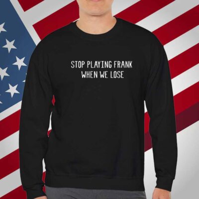 Limted Stop Playing Frank When We Lose T-Shirt