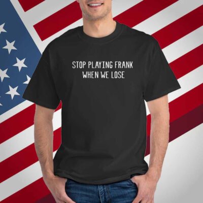 Limted Stop Playing Frank When We Lose T-Shirt