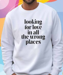 Looking For Love In All The Wrong Places T-Shirt