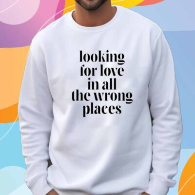 Looking For Love In All The Wrong Places T-Shirt