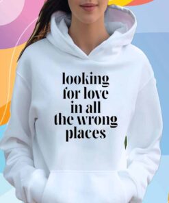 Looking For Love In All The Wrong Places T-Shirt