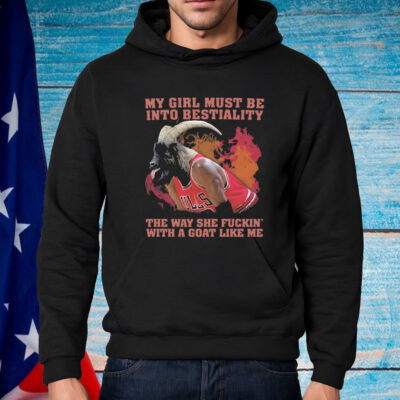 My Girl Must Be Into Bestiality The Way She Fuckin' With A Goat Like Me Shirt