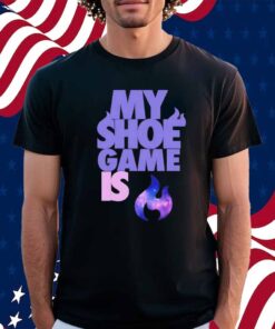 My shoe game is Shirt
