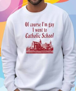 Oatmeal Iuencer Of Course I'm Gay I Went To Catholic School T-Shirt