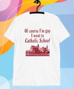 Oatmeal Iuencer Of Course I'm Gay I Went To Catholic School T-Shirt
