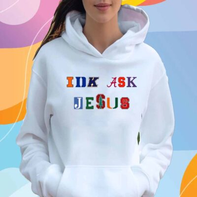 Trust In Him Idk Ask Jesus T-Shirt