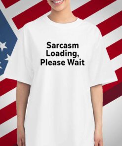 The Man Wearing Sarcasm Loading, Please Wait T-Shirt
