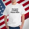 The Man Wearing Sarcasm Loading, Please Wait T-Shirt