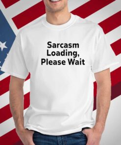 The Man Wearing Sarcasm Loading, Please Wait T-Shirt