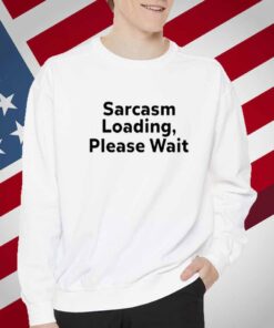 The Man Wearing Sarcasm Loading, Please Wait T-Shirt