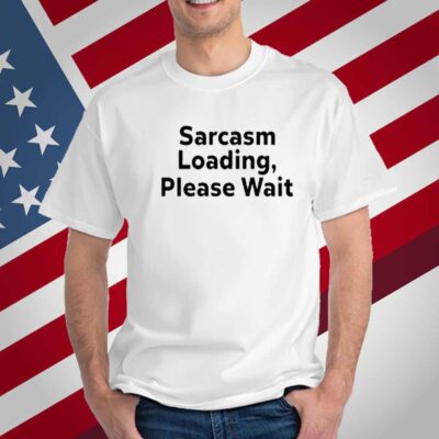 The Man Wearing Sarcasm Loading, Please Wait T-Shirt