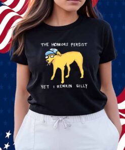 The horrors persist yet i remain silly Shirt