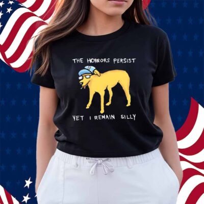 The horrors persist yet i remain silly Shirt
