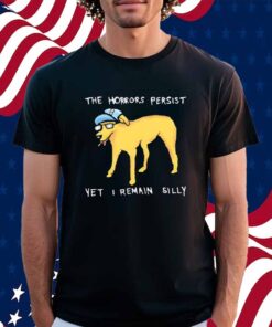 The horrors persist yet i remain silly Shirt
