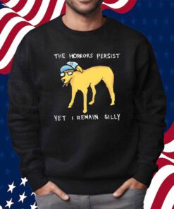 The horrors persist yet i remain silly Shirt