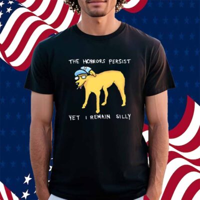 The horrors persist yet i remain silly Shirt
