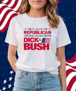 They Callin' Me Republican The Way I Enjoy Both Dick & Bush Shirt