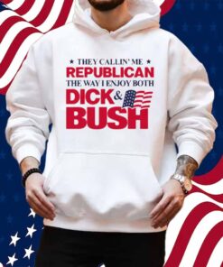 They Callin' Me Republican The Way I Enjoy Both Dick & Bush Shirt