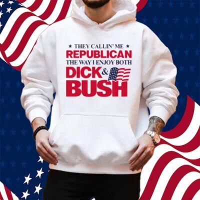 They Callin' Me Republican The Way I Enjoy Both Dick & Bush Shirt