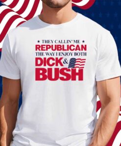 They Callin' Me Republican The Way I Enjoy Both Dick & Bush Shirt