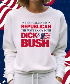They Callin' Me Republican The Way I Enjoy Both Dick & Bush Shirt
