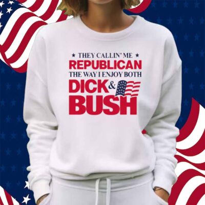 They Callin' Me Republican The Way I Enjoy Both Dick & Bush Shirt