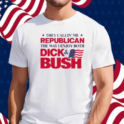 They Callin' Me Republican The Way I Enjoy Both Dick & Bush Shirt