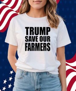 Trump Save Our Farmers Shirt