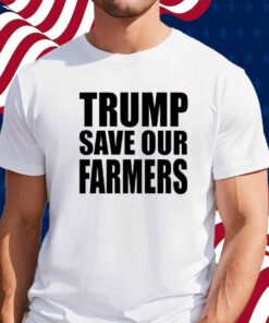 Trump Save Our Farmers Shirt
