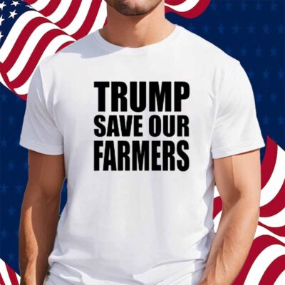Trump Save Our Farmers Shirt