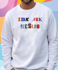 Trust In Him Idk Ask Jesus T-Shirt