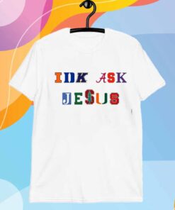 Trust In Him Idk Ask Jesus T-Shirt