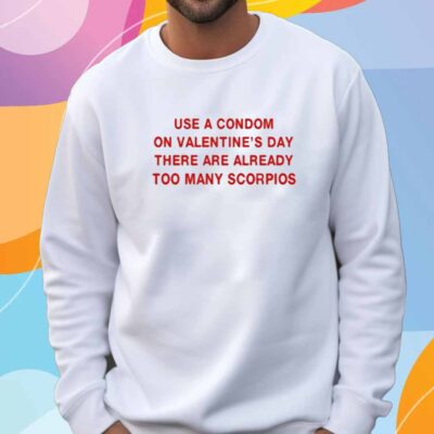 Use A Condom On Valentine's Day There Are Already Too Many Scorpios T-Shirt