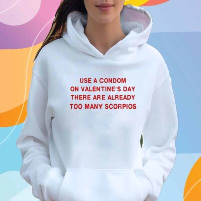 Use A Condom On Valentine's Day There Are Already Too Many Scorpios T-Shirt