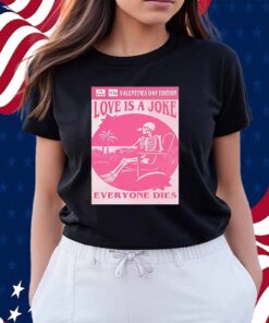 Valentine’s day edition skeleton love is a joke everyone dies Shirt