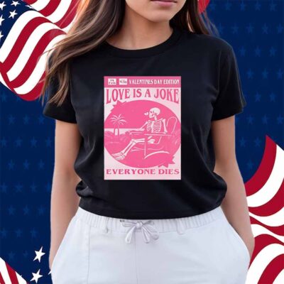 Valentine’s day edition skeleton love is a joke everyone dies Shirt