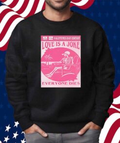 Valentine’s day edition skeleton love is a joke everyone dies Shirt