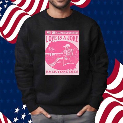 Valentine’s day edition skeleton love is a joke everyone dies Shirt